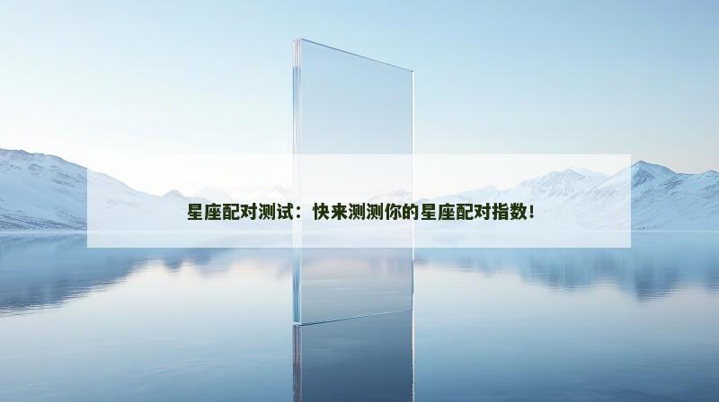 星座配对测试:快来测测你的星座配对指数!