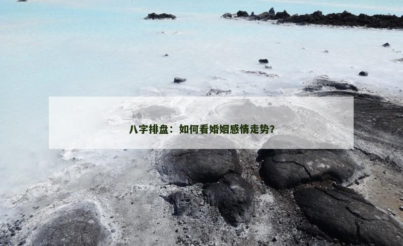 八字排盘:如何看婚姻感情走势?