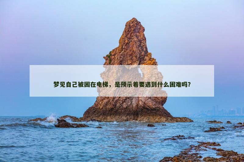 梦见自己被困在电梯,是预示着要遇到什么困难吗?