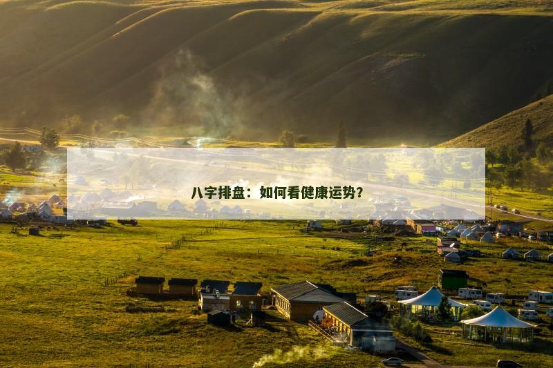 八字排盘:如何看健康运势?