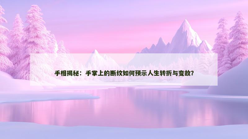 手相揭秘：手掌上的断纹如何预示人生转折与变故？