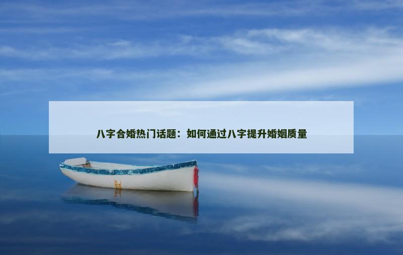 八字合婚热门话题：如何通过八字提升婚姻质量