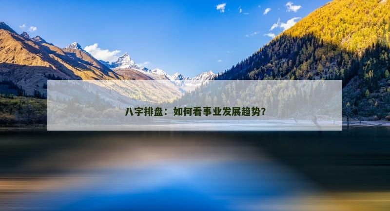 八字排盘：如何看事业发展趋势？