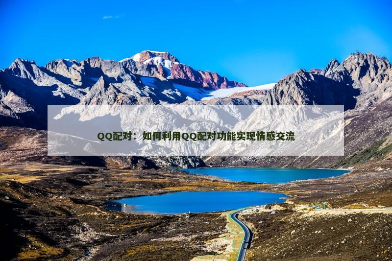 QQ配对：如何利用QQ配对功能实现情感交流