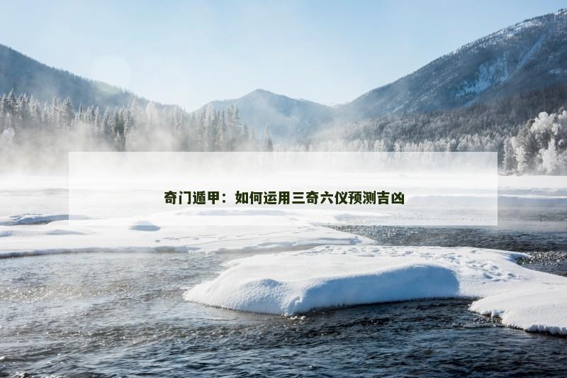 奇门遁甲：如何运用三奇六仪预测吉凶