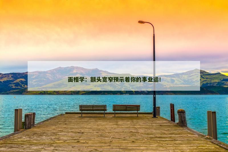 面相学：额头宽窄预示着你的事业运！