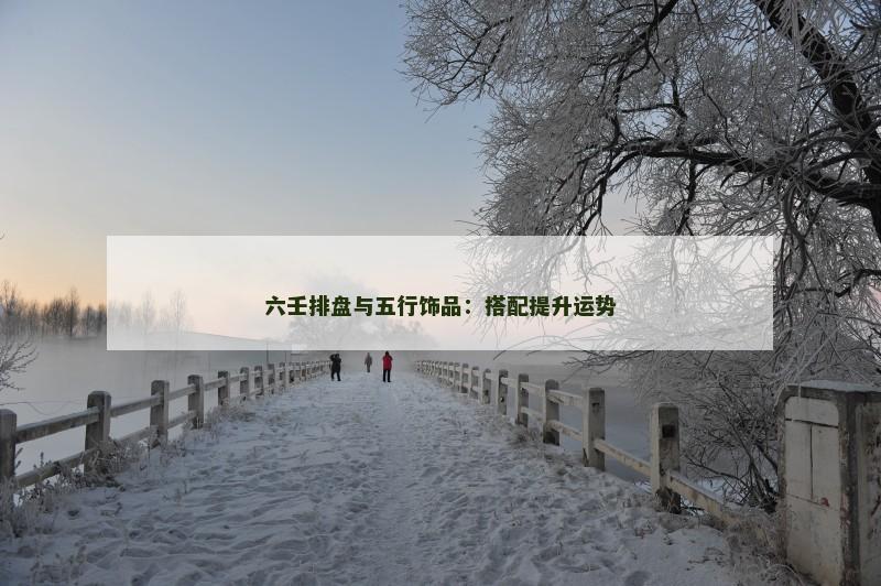 六壬排盘与五行饰品：搭配提升运势
