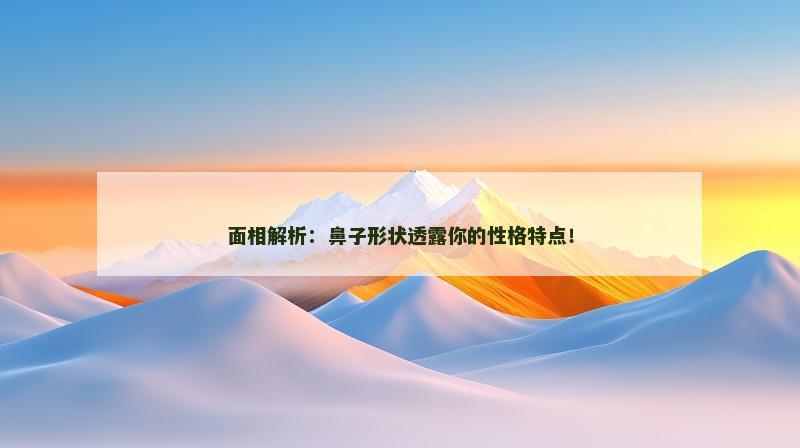 面相解析：鼻子形状透露你的性格特点！