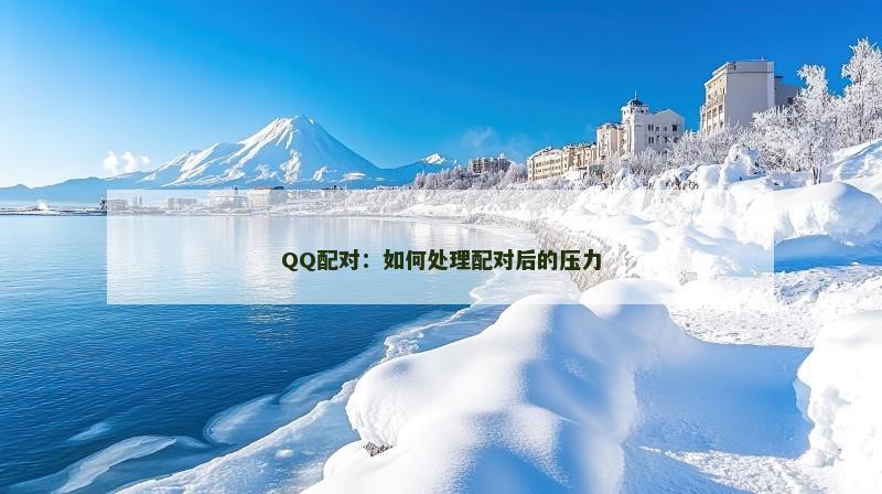 QQ配对：如何处理配对后的压力