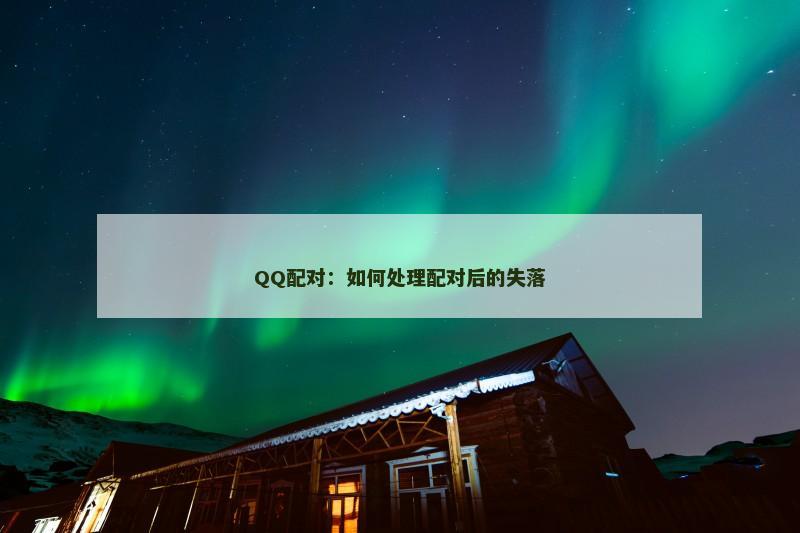 QQ配对：如何处理配对后的失落