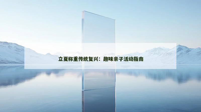 立夏称重传统复兴：趣味亲子活动指南