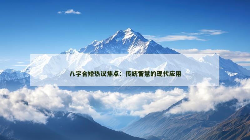 八字合婚热议焦点：传统智慧的现代应用