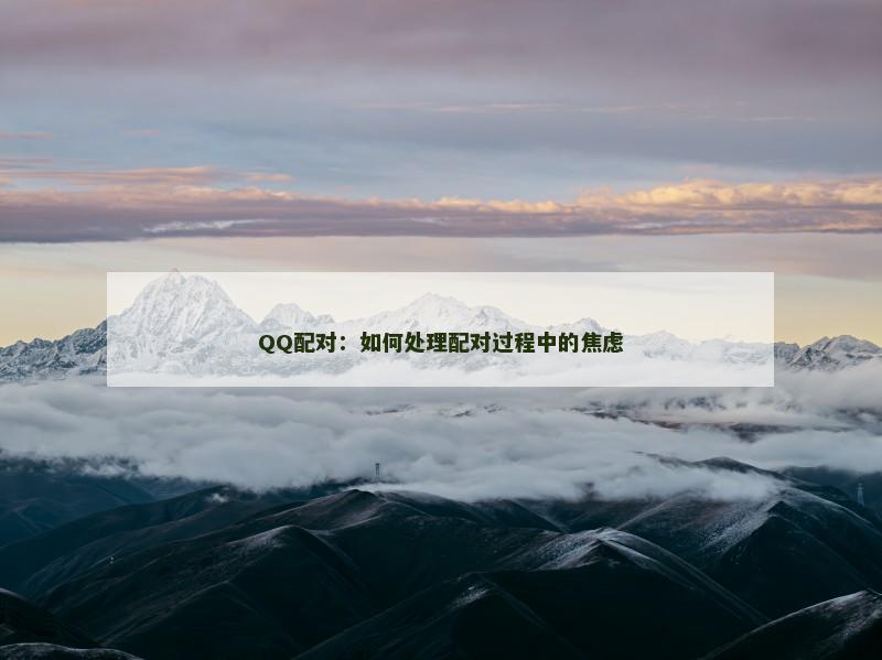 QQ配对：如何处理配对过程中的焦虑