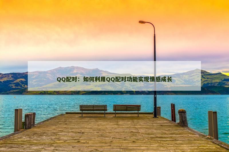 QQ配对：如何利用QQ配对功能实现情感成长