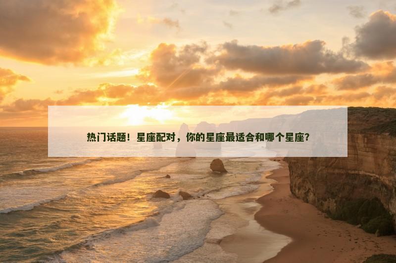 热门话题！星座配对，你的星座最适合和哪个星座？