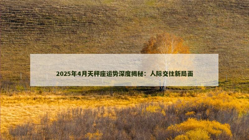 2025年4月天秤座运势深度揭秘：人际交往新局面