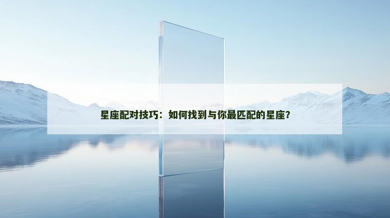 星座配对技巧：如何找到与你最匹配的星座？