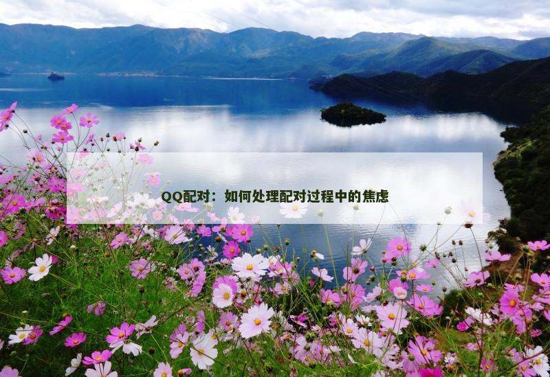 QQ配对：如何处理配对过程中的焦虑